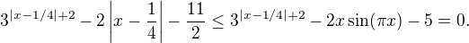 $3^{|x-1/4|+2}-2\left|x-\frac14\right|-\frac{11}{2}\le3^{|x-1/4|+2}-2x\sin(\pi x)-5=0.$