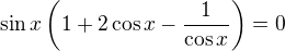 $\sin x\left(1+2\cos x-\frac1{\cos x}\right)=0$