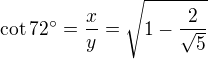 $\cot 72^\circ = \frac {x}{y}=\sqrt{1-\frac{2}{\sqrt 5}}$