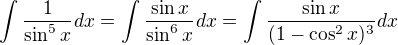 $\int_{}^{}\frac{1}{\sin ^{5}x}dx=\int_{}^{}\frac{\sin x}{\sin ^{6}x}dx=\int_{}^{}\frac{\sin x}{(1-\cos ^{2}x)^{3}}dx$