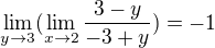 $\lim_{y\to3}(\lim_{x\to2}\frac{3-y}{-3+y})=-1$
