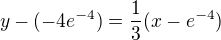 $y-(-4e^{-4})=\frac13(x-e^{-4})$