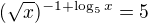 $(\sqrt{x})^{-1+\log_{5}x} =5$