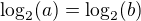 $\log_2(a)=\log_2(b)$