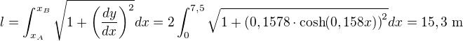 $l=\int_{x_A}^{x_B}\sqrt{1+\left(\frac{dy}{dx}\right)^2}dx=2 \int_{0}^{7,5}\sqrt{1+\left( 0,1578 \cdot \cosh(0,158x) \right)^2}dx=15,3 \text{ m}$