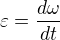 $\varepsilon = \frac{d \omega}{dt}$