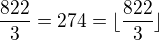 $\frac {822}3 =274 =\lfloor \frac {822}3 \rfloor$
