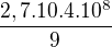 $\frac{2,7.10.4.10^8}{9}$