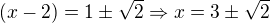 $(x-2)=1\pm \sqrt 2 \Rightarrow x=3\pm \sqrt 2$
