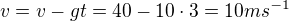 $v=v-gt=40-10\cdot 3=10ms^{-1}$