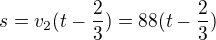 $s=v_2(t-\frac 23)=88(t-\frac 23)$