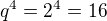 $q^4=2^4=16$