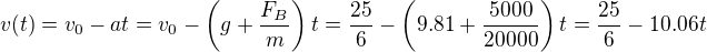 kopírovat do textarea $v(t)=v_0-at=v_0-\left(g+\frac{F_B}m\right)t=\frac{25}6-\left(9.81+\frac{5000}{20000}\right)t=\frac{25}6-10.06t$