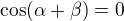 $\cos(\alpha + \beta) = 0$