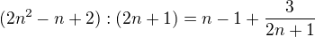 $(2n^2 - n + 2) : (2n + 1)= n - 1 + \frac {3}{2n + 1}$