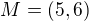 $M = (5,6)$