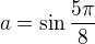 $a = \sin{\frac{5\pi}{8}}$