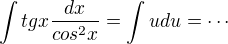 $\int tgx\frac{dx}{cos^2x}= \int udu=\cdots$