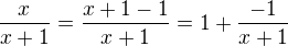 $\frac{x}{x+1}=\frac{x+1-1}{x+1}=1+\frac{-1}{x+1}$