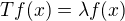 $Tf(x)=\lambda f(x)$