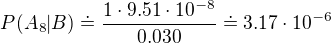 $P(A_8|B)\doteq \frac{1 \cdot 9.51 \cdot 10^{-8}}{0.030}\doteq 3.17 \cdot 10^{-6}$