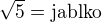 $\sqrt{5}=\text{jablko}$