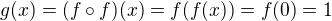 $g(x) = (f \circ f)(x)= f(f(x)) = f(0) =1$