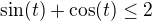 $\sin(t) + \cos (t) \le 2$