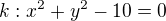 $k: x^2 + y^2 - 10 = 0$