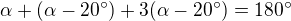 $\alpha + (\alpha -20^{\circ})+3(\alpha-20^{\circ})=180^{\circ}$