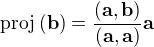 $\text{proj}\,(\mathbf{b})=\frac{(\mathbf{a},\mathbf{b})}{(\mathbf{a},\mathbf{a})}\mathbf{a}$