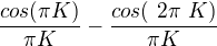 $\frac{cos(\pi K)}{\pi K} - \frac{cos(\ 2\pi� K)}{\pi K} $
