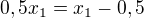 $0,5x_1=x_1-0,5$