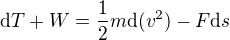 ${\rm d}T + W = \frac{1}{2}m{\rm d}(v^2) - F {\rm d}s$