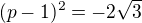 $(p-1)^{2}=-2\sqrt{3}$