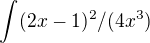 $\int_{}^{}(2x-1)^{2}/(4x^{3})$