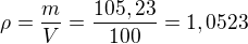 $\rho=\frac{m}{V}=\frac{105,23}{100}=1,0523$