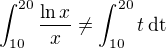 $\int_{10}^{20}\frac{\ln x}{x}\ne\int_{10}^{20}t\,\rm{d}t$