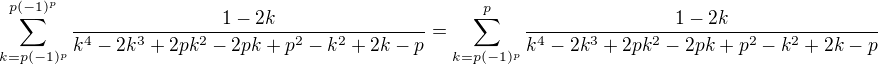 $\sum_{k=p(-1)^p}^{p(-1)^p}\frac{1-2k}{k^4-2k^3+2pk^2-2pk+p^2-k^2+2k-p}=\sum_{k=p(-1)^p}^{p}\frac{1-2k}{k^4-2k^3+2pk^2-2pk+p^2-k^2+2k-p}$