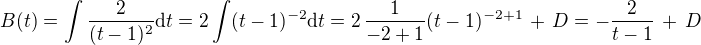 $B(t) = \int\frac{2}{(t-1)^2}\text{d}t = 2\int(t-1)^{-2}\text{d}t = 2\, \frac{1}{-2+1}(t-1)^{-2 +1} \,+\, D = -\frac{2}{t-1} \,+\, D $