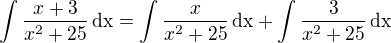 $\int\frac{x+3}{x^2+25}\,\textrm{dx}=\int\frac{x}{x^2+25}\,\textrm{dx}+\int\frac{3}{x^2+25}\,\textrm{dx}$