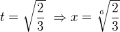 $t=\sqrt\frac23\ \Rightarrow x=\sqrt[6]{\frac23}$