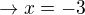 $\rightarrow x=-3$