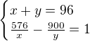 $\begin{cases}x+y=96\\\frac{576}{x}-\frac{900}{y}=1\end{cases}$