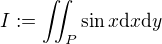 $I :=\int \!\!\!\int_P \sin{x} \mathrm{d}x\mathrm{d}y$