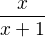 $\frac{x}{x+1} $