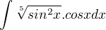 $\int{\sqrt[5]{sin^2x}.cosxdx}$