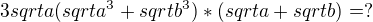 $3sqrt{a}(sqrt{a^3}+sqrt{b^3})*(sqrt{a}+sqrt{b})= ?$
