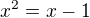 $x^2=x-1$