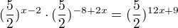 $(\frac{5}{2})^{x-2}\cdot (\frac{5}{2})^{-8+2x}=(\frac{5}{2})^{12x+9}$